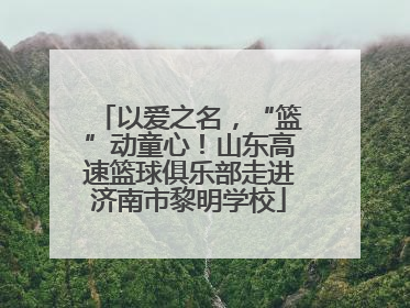 以爱之名，“篮”动童心！山东高速篮球俱乐部走进济南市黎明学校