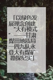 以绿色发展理念创建“大有模式”——甘肃煤田地质局一四九队永登大有煤矿勘探纪实