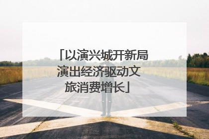 以演兴城开新局 演出经济驱动文旅消费增长