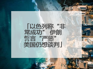 以色列称“非常成功” 伊朗誓言“严惩” 美国仍想谈判