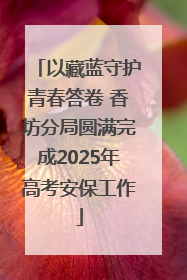 以藏蓝守护青春答卷 香坊分局圆满完成2025年高考安保工作