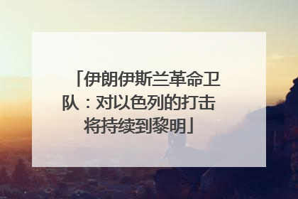 伊朗伊斯兰革命卫队：对以色列的打击将持续到黎明