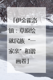 伊金霍洛镇：草原绘就民族“一家亲”和谐画卷