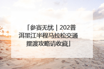 参赛无忧｜202普洱墨江半程马拉松交通摆渡攻略请收藏