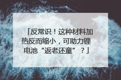 反常识！这种材料加热反而缩小，可助力锂电池“返老还童”？