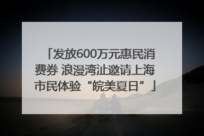 发放600万元惠民消费券 浪漫湾沚邀请上海市民体验“皖美夏日”