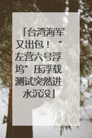 台湾海军又出包！“左营六号浮坞”压浮载测试突然进水沉没