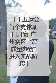 十五运会首个竞体项目开赛 广州赛区“高质量办赛”进入实战阶段