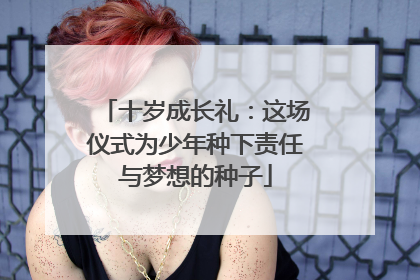 十岁成长礼：这场仪式为少年种下责任与梦想的种子