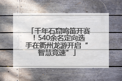 千年石窟鸣笛开赛！540余名定向选手在衢州龙游开启“智慧竞速”