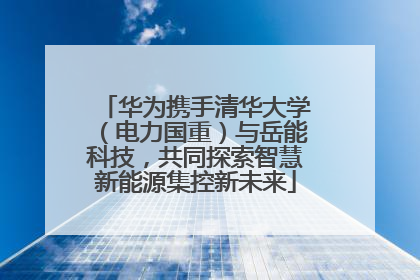 华为携手清华大学（电力国重）与岳能科技，共同探索智慧新能源集控新未来