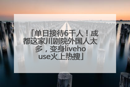 单日接待6千人！成都这家川剧院外国人太多，变身livehouse火上热搜