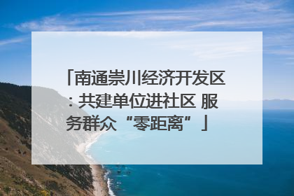 南通崇川经济开发区：共建单位进社区 服务群众“零距离”