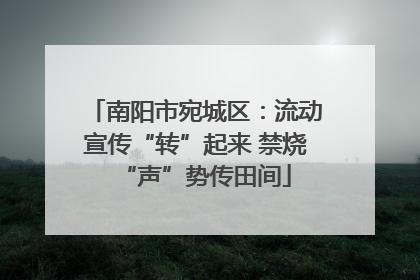 南阳市宛城区：流动宣传“转”起来 禁烧“声”势传田间