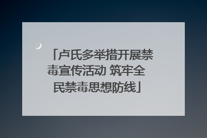 卢氏多举措开展禁毒宣传活动 筑牢全民禁毒思想防线