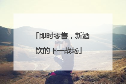 即时零售，新酒饮的下一战场