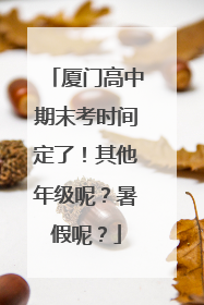 厦门高中期末考时间定了！其他年级呢？暑假呢？
