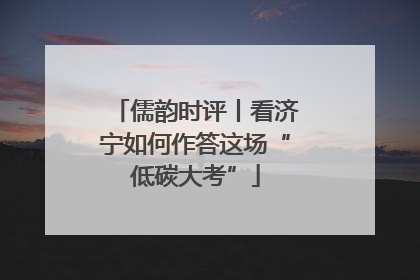 儒韵时评丨看济宁如何作答这场“低碳大考”