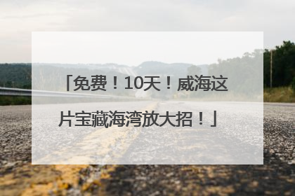 免费！10天！威海这片宝藏海湾放大招！