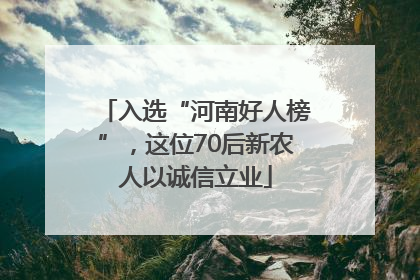 入选“河南好人榜”，这位70后新农人以诚信立业