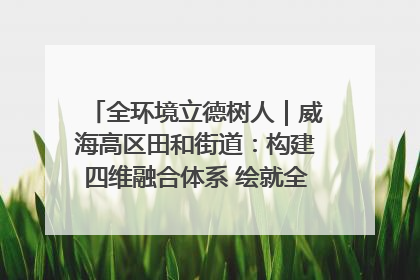 全环境立德树人｜威海高区田和街道：构建四维融合体系 绘就全环境立德树人新画卷