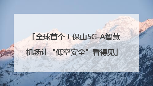 全球首个！保山5G-A智慧机场让“低空安全”看得见