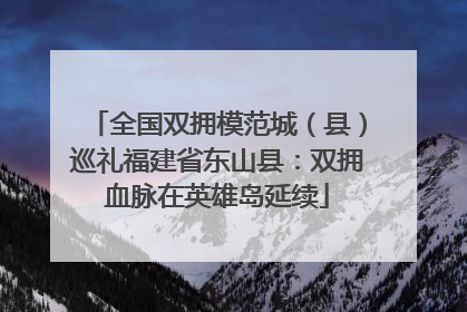 全国双拥模范城（县）巡礼福建省东山县：双拥血脉在英雄岛延续