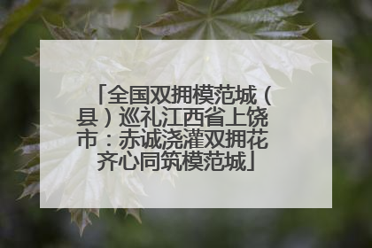 全国双拥模范城（县）巡礼江西省上饶市：赤诚浇灌双拥花 齐心同筑模范城