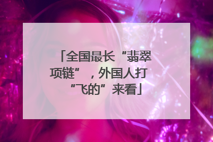 全国最长“翡翠项链”，外国人打“飞的”来看