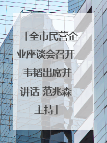 全市民营企业座谈会召开 韦韬出席并讲话 范兆森主持