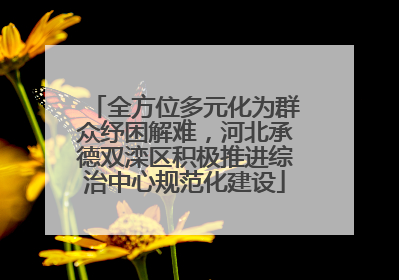 全方位多元化为群众纾困解难，河北承德双滦区积极推进综治中心规范化建设