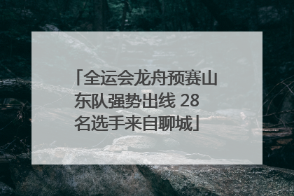 全运会龙舟预赛山东队强势出线 28名选手来自聊城