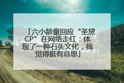 六小龄童回应“圣黛CP”在网络走红：体现了一种石头文化，我觉得挺有意思