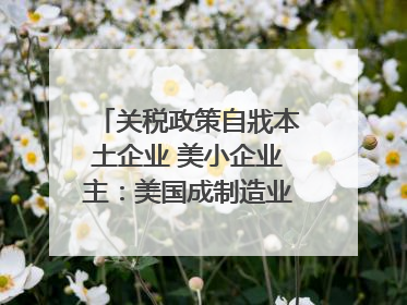 关税政策自戕本土企业 美小企业主：美国成制造业竞争力低地