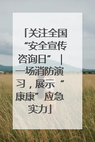 关注全国“安全宣传咨询日”｜一场消防演习，展示“康康”应急实力