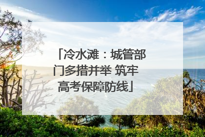 冷水滩：城管部门多措并举 筑牢高考保障防线