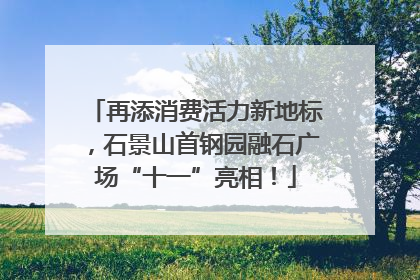 再添消费活力新地标，石景山首钢园融石广场“十一”亮相！