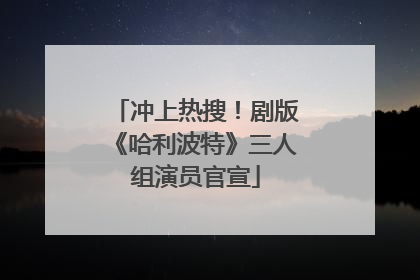 冲上热搜！剧版《哈利波特》三人组演员官宣