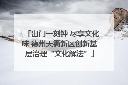 出门一刻钟 尽享文化味 德州天衢新区创新基层治理“文化解法”