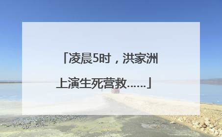 凌晨5时，洪家洲上演生死营救……