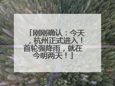 刚刚确认：今天，杭州正式进入！首轮强降雨，就在今明两天！