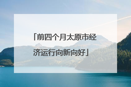 前四个月太原市经济运行向新向好