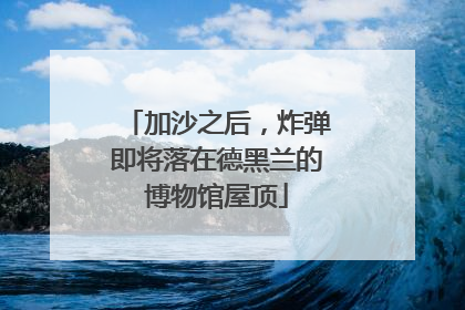 加沙之后，炸弹即将落在德黑兰的博物馆屋顶