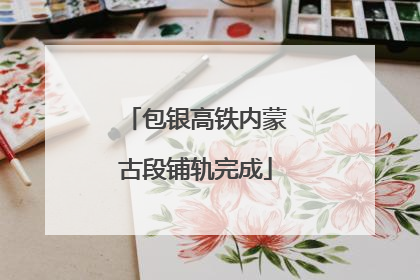 包银高铁内蒙古段铺轨完成