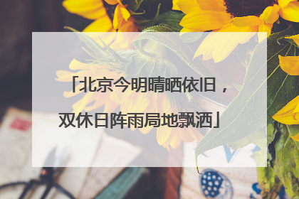 北京今明晴晒依旧，双休日阵雨局地飘洒