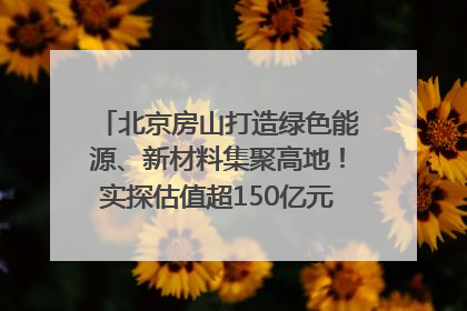 北京房山打造绿色能源、新材料集聚高地！实探估值超150亿元固态电池独角兽｜新质生产力调研
