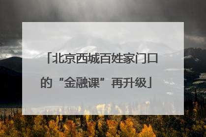 北京西城百姓家门口的“金融课”再升级