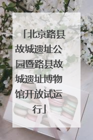北京路县故城遗址公园暨路县故城遗址博物馆开放试运行