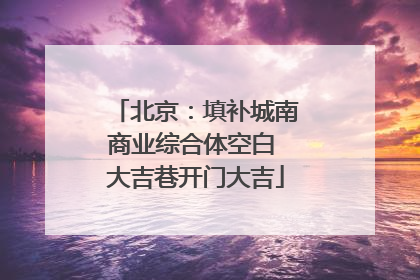 北京：填补城南商业综合体空白 大吉巷开门大吉