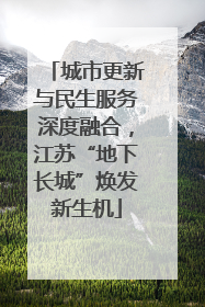 城市更新与民生服务深度融合，江苏“地下长城”焕发新生机